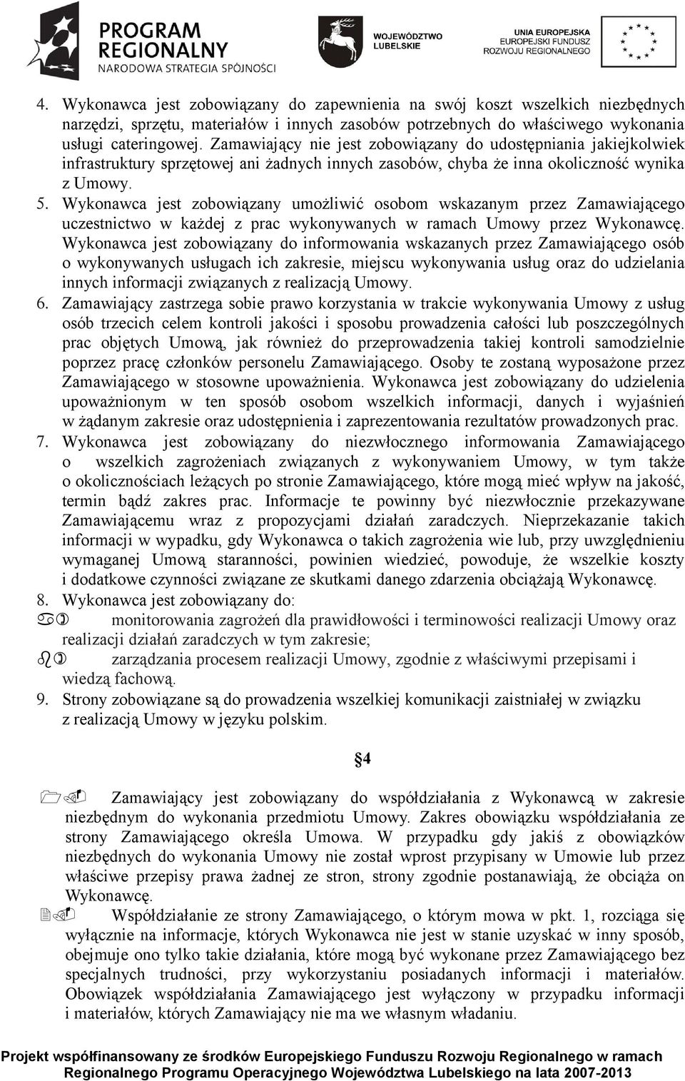 Wykonawca jest zobowiązany umożliwić osobom wskazanym przez Zamawiającego uczestnictwo w każdej z prac wykonywanych w ramach Umowy przez Wykonawcę.