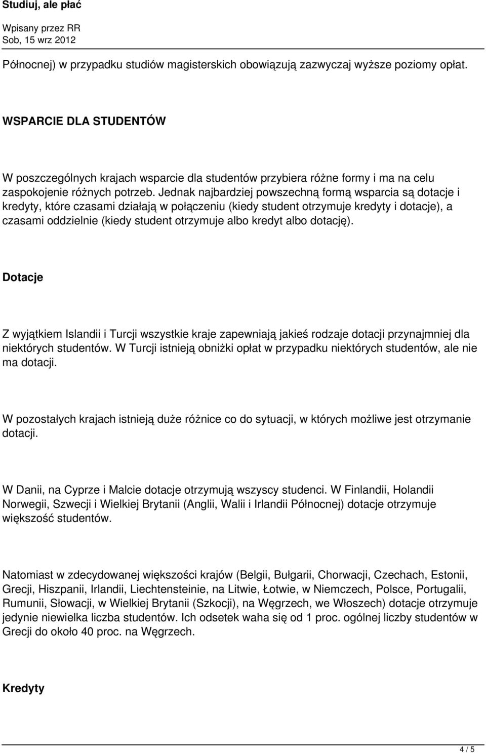 Jednak najbardziej powszechną formą wsparcia są dotacje i kredyty, które czasami działają w połączeniu (kiedy student otrzymuje kredyty i dotacje), a czasami oddzielnie (kiedy student otrzymuje albo