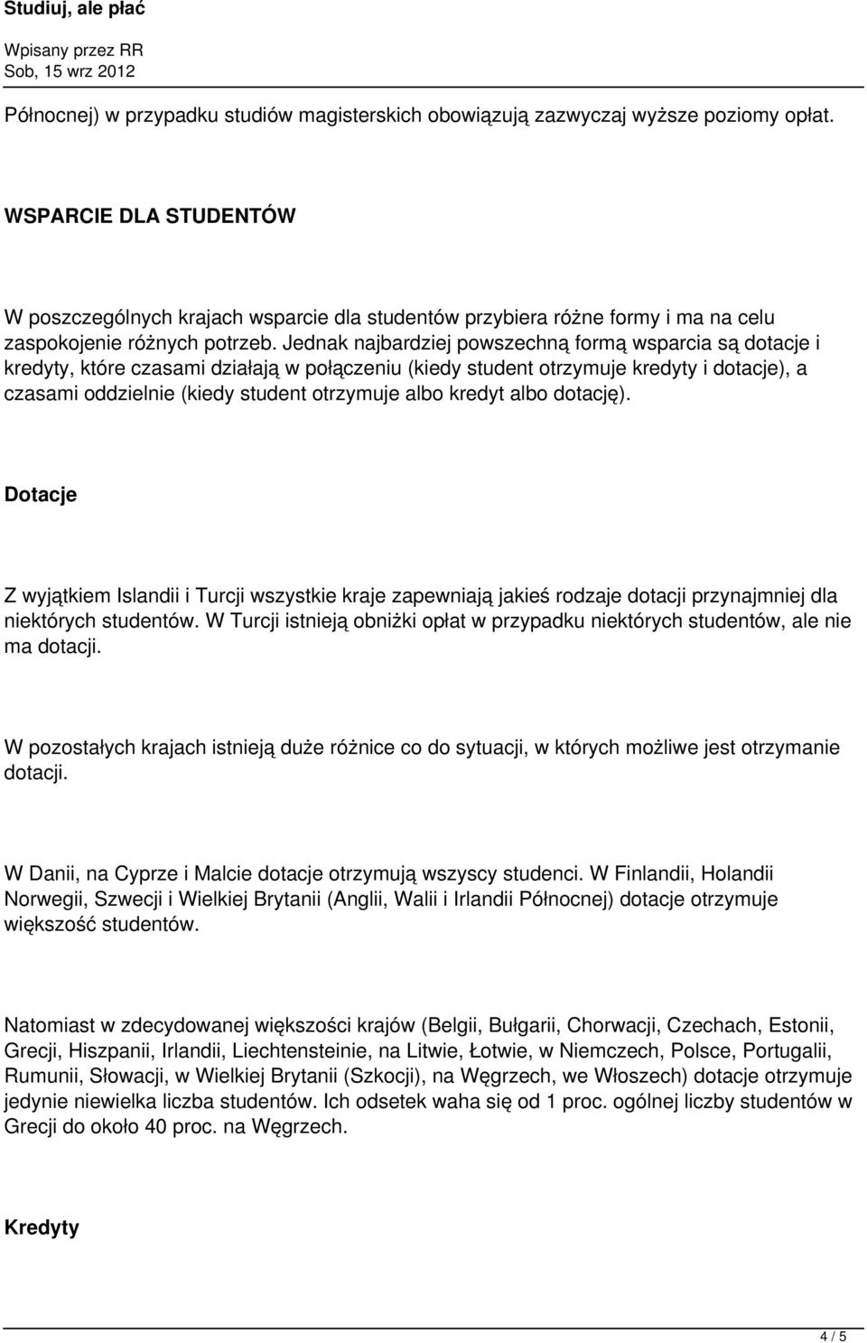 Jednak najbardziej powszechną formą wsparcia są dotacje i kredyty, które czasami działają w połączeniu (kiedy student otrzymuje kredyty i dotacje), a czasami oddzielnie (kiedy student otrzymuje albo