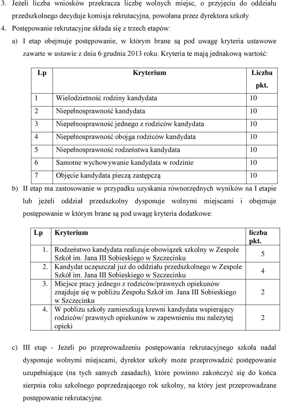 Kryteria te mają jednakową wartość: Lp Kryterium Liczba 1 Wielodzietność rodziny kandydata 10 2 Niepełnosprawność kandydata 10 3 Niepełnosprawność jednego z rodziców kandydata 10 4 Niepełnosprawność