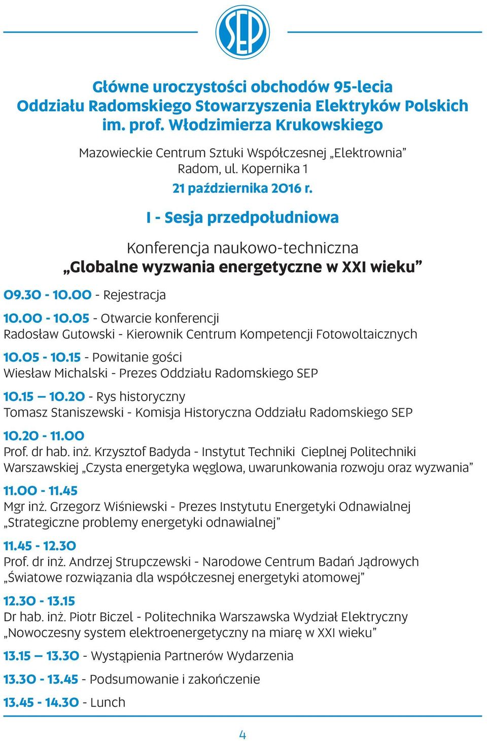 05 - Otwarcie konferencji Radosław Gutowski - Kierownik Centrum Kompetencji Fotowoltaicznych 10.05-10.15 - Powitanie gości Wiesław Michalski - Prezes Oddziału Radomskiego SEP 10.15 10.