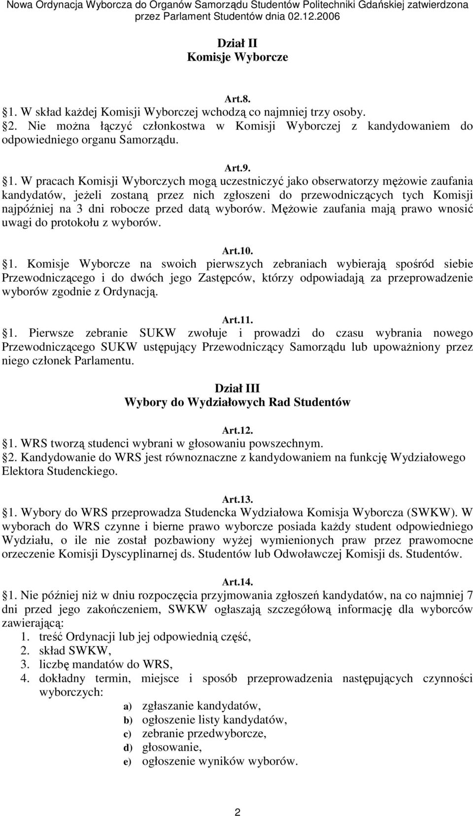 W pracach Komisji Wyborczych mogą uczestniczyć jako obserwatorzy męŝowie zaufania kandydatów, jeŝeli zostaną przez nich zgłoszeni do przewodniczących tych Komisji najpóźniej na 3 dni robocze przed