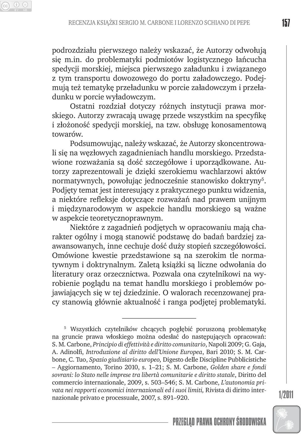 Podejmują też tematykę przeładunku w porcie załadowczym i przeładunku w porcie wyładowczym. Ostatni rozdział dotyczy różnych instytucji prawa morskiego.