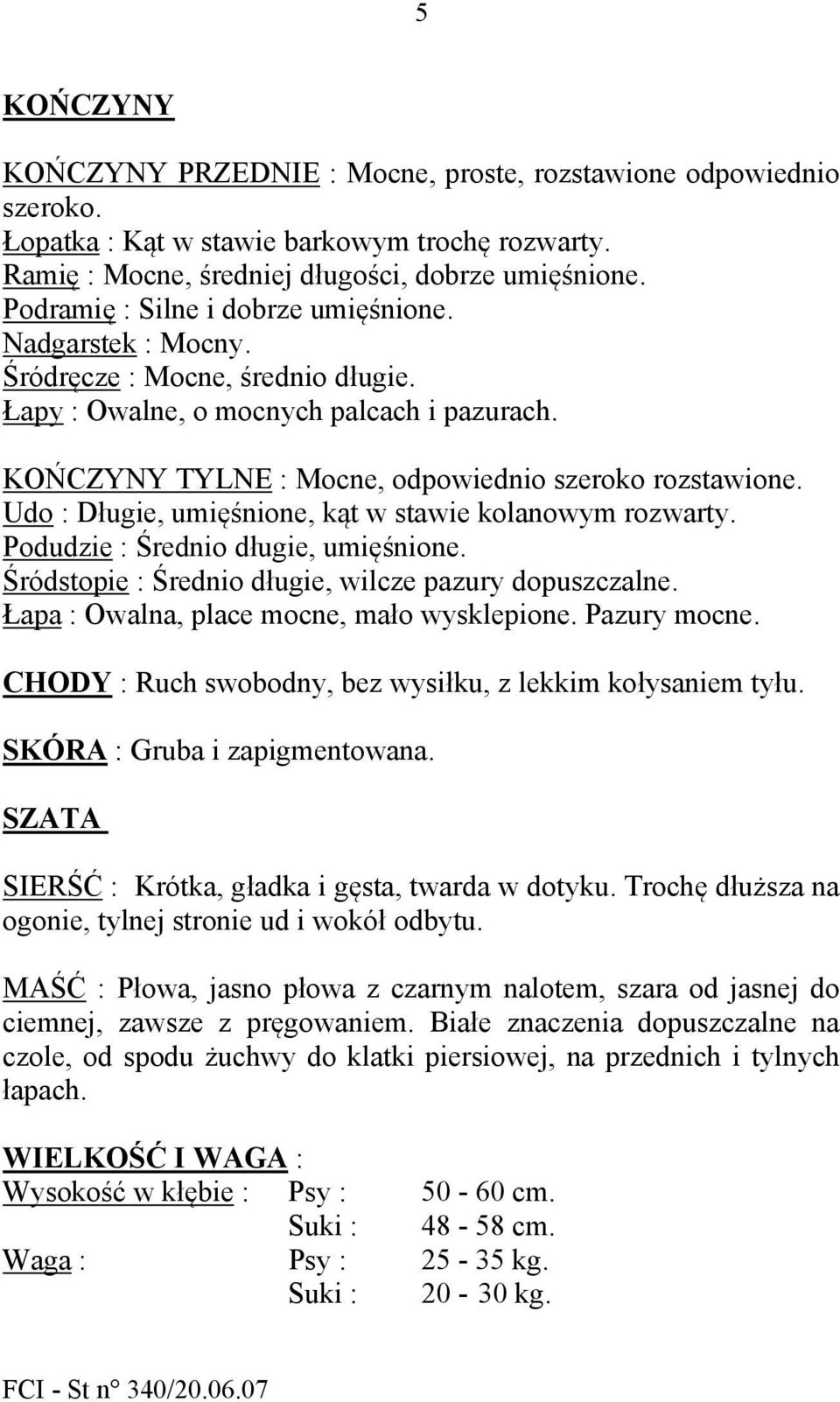 Udo : Długie, umięśnione, kąt w stawie kolanowym rozwarty. Podudzie : Średnio długie, umięśnione. Śródstopie : Średnio długie, wilcze pazury dopuszczalne. Łapa : Owalna, place mocne, mało wysklepione.