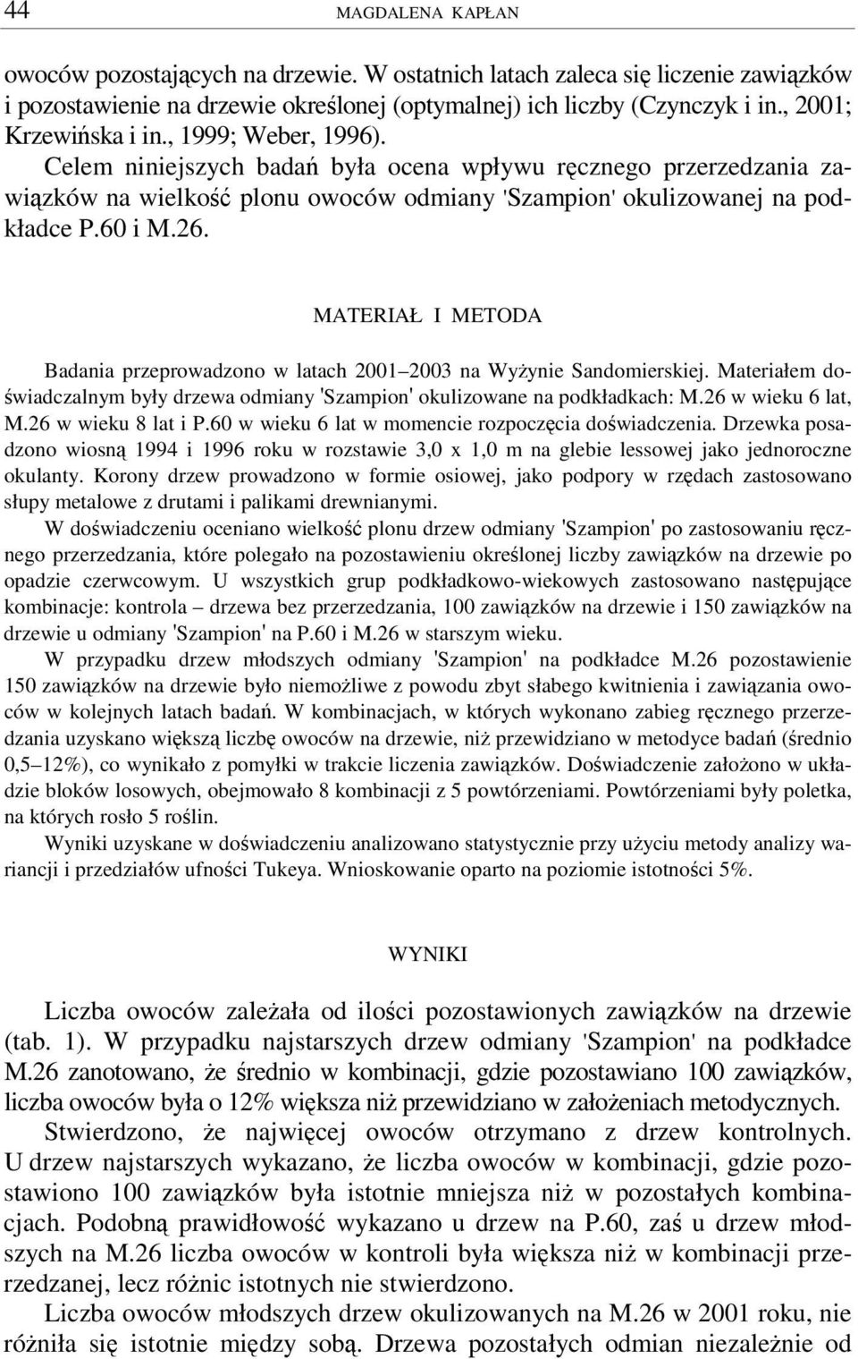 MATERIAŁ I METODA Badania przeprowadzono w latach 2001 2003 na Wyynie Sandomierskiej. Materiałem do- wiadczalnym były drzewa odmiany 'Szampion' okulizowane na podkładkach: M.26 w wieku 6 lat, M.