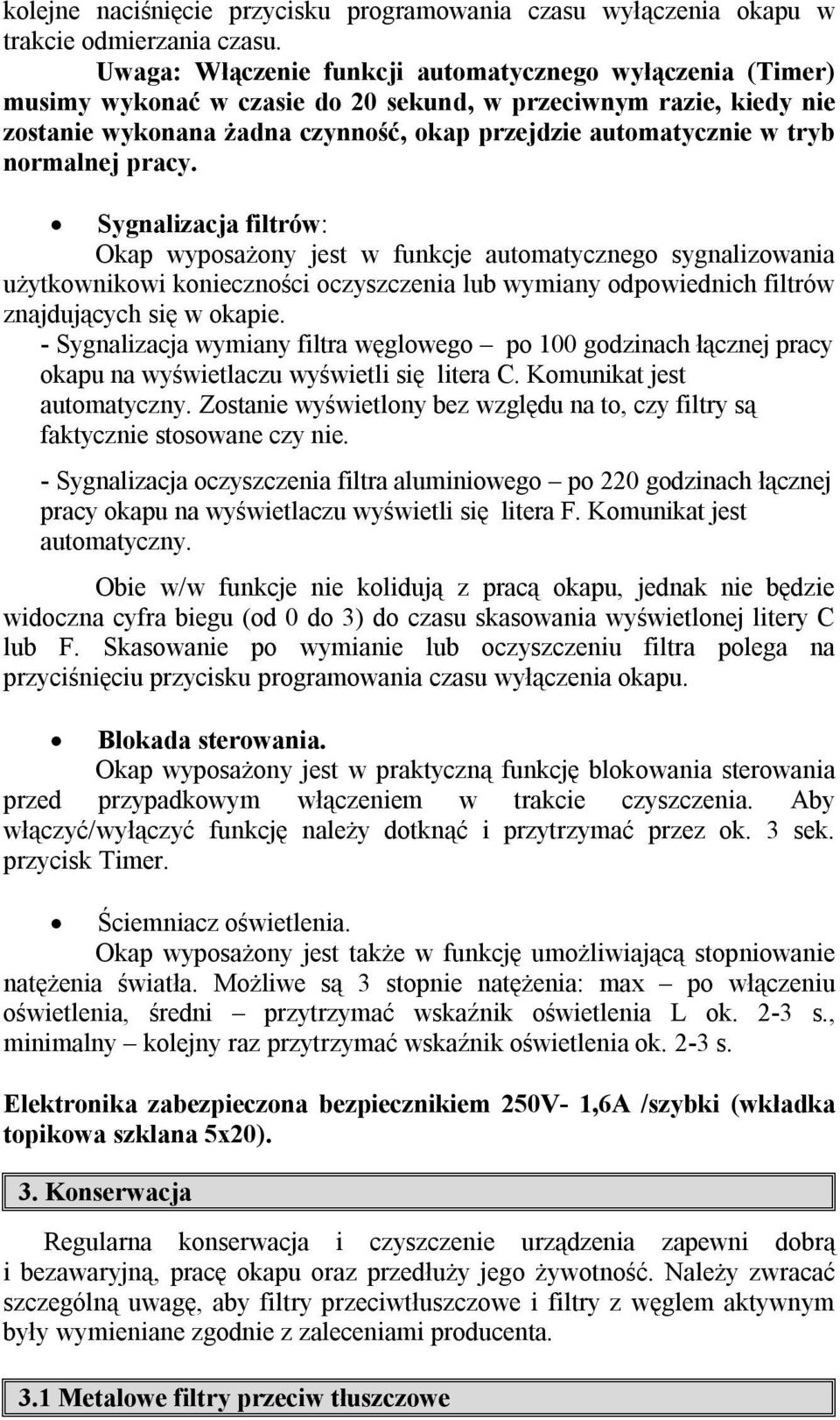 normalnej pracy. Sygnalizacja filtrów: Okap wyposażony jest w funkcje automatycznego sygnalizowania użytkownikowi konieczności oczyszczenia lub wymiany odpowiednich filtrów znajdujących się w okapie.