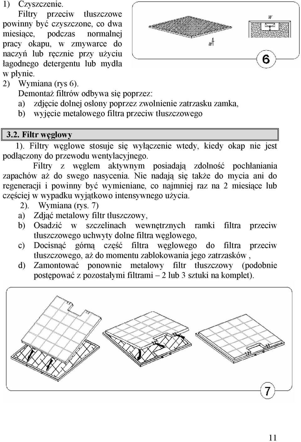 Filtry węglowe stosuje się wyłączenie wtedy, kiedy okap nie jest podłączony do przewodu wentylacyjnego. Filtry z węglem aktywnym posiadają zdolność pochłaniania zapachów aż do swego nasycenia.