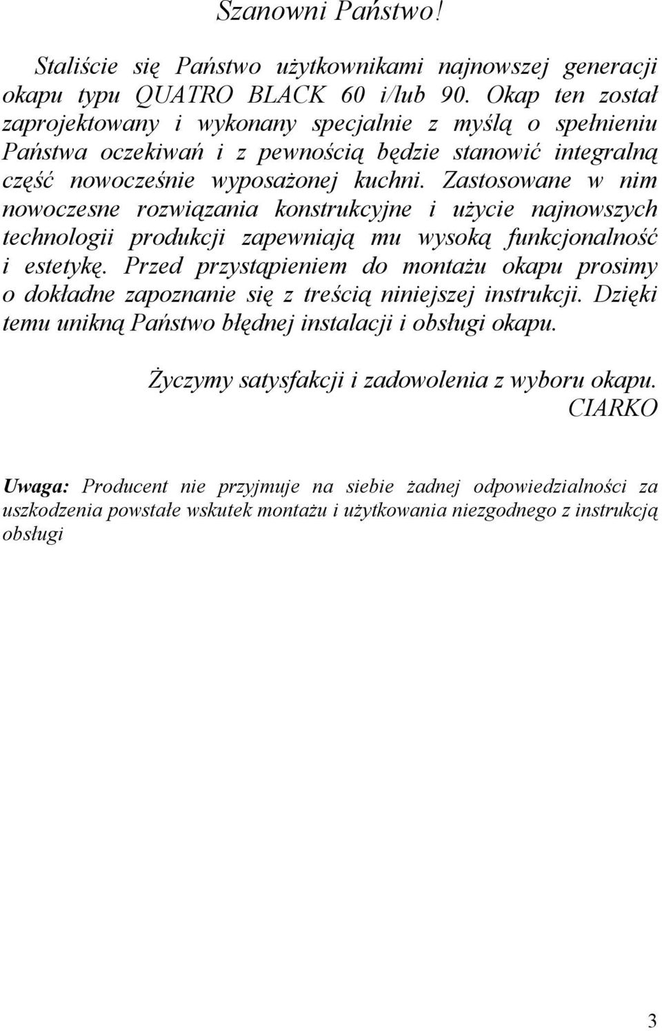 Zastosowane w nim nowoczesne rozwiązania konstrukcyjne i użycie najnowszych technologii produkcji zapewniają mu wysoką funkcjonalność i estetykę.