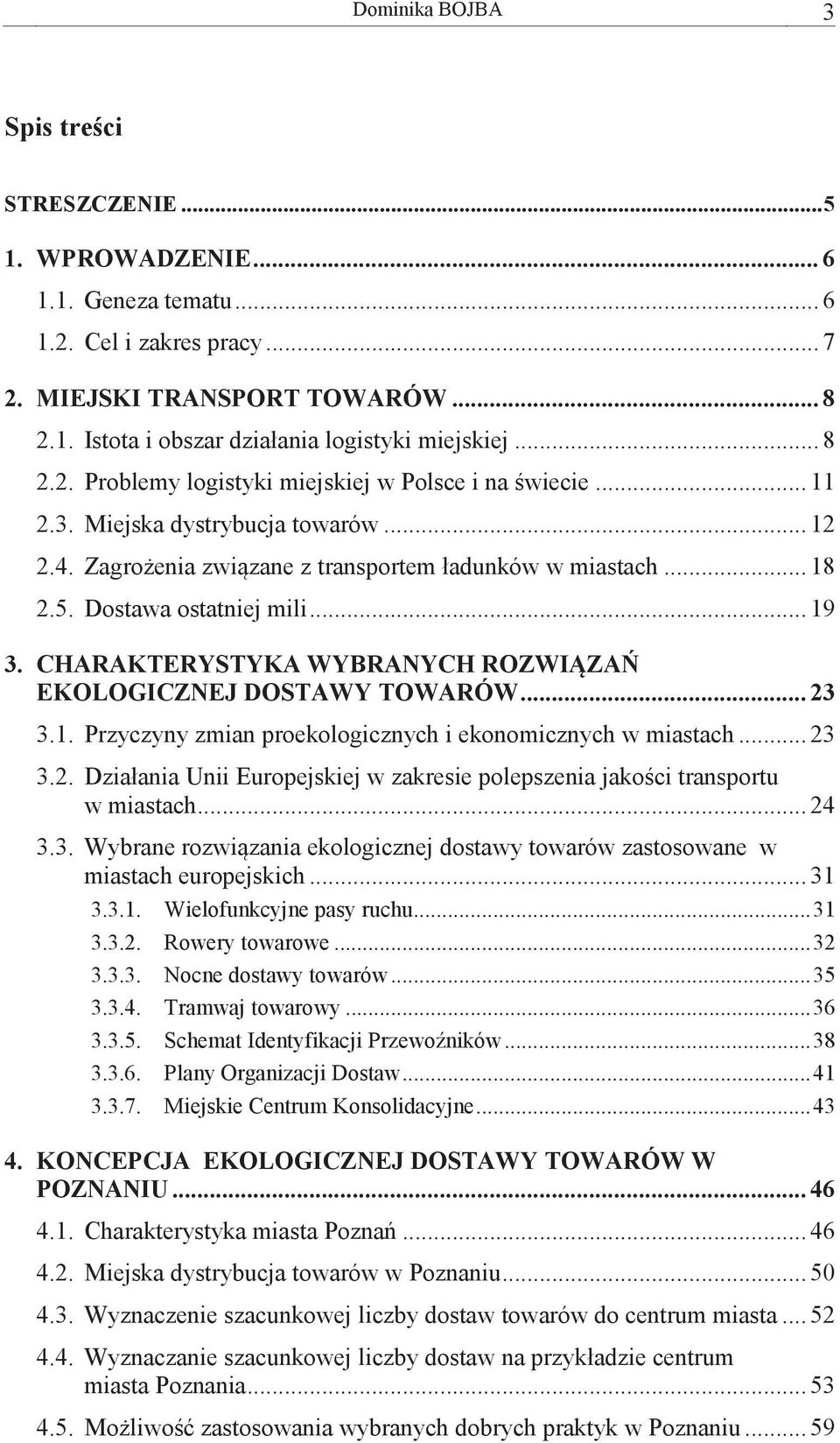 .. 19 3. CHARAKTERYSTYKA WYBRANYCH ROZWIĄZAŃ EKOLOGICZNEJ DOSTAWY TOWARÓW... 23 3.1. Przyczyny zmian proekologicznych i ekonomicznych w miastach... 23 3.2. Działania Unii Europejskiej w zakresie polepszenia jakości transportu w miastach.