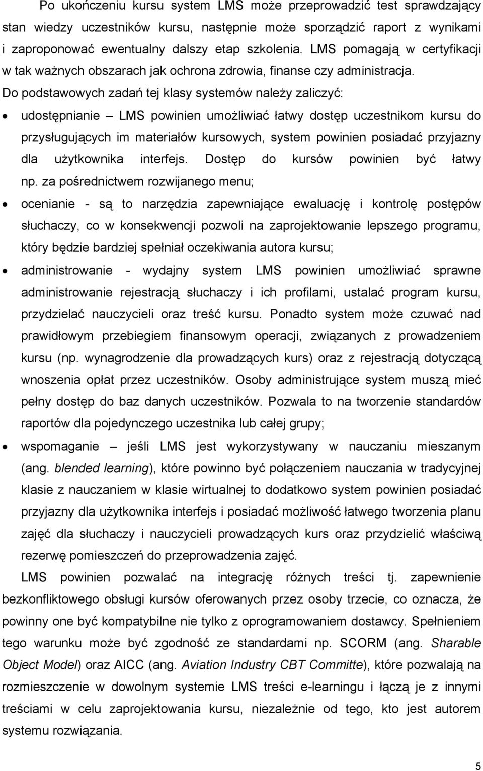 Do podstawowych zadań tej klasy systemów należy zaliczyć: udostępnianie LMS powinien umożliwiać łatwy dostęp uczestnikom kursu do przysługujących im materiałów kursowych, system powinien posiadać