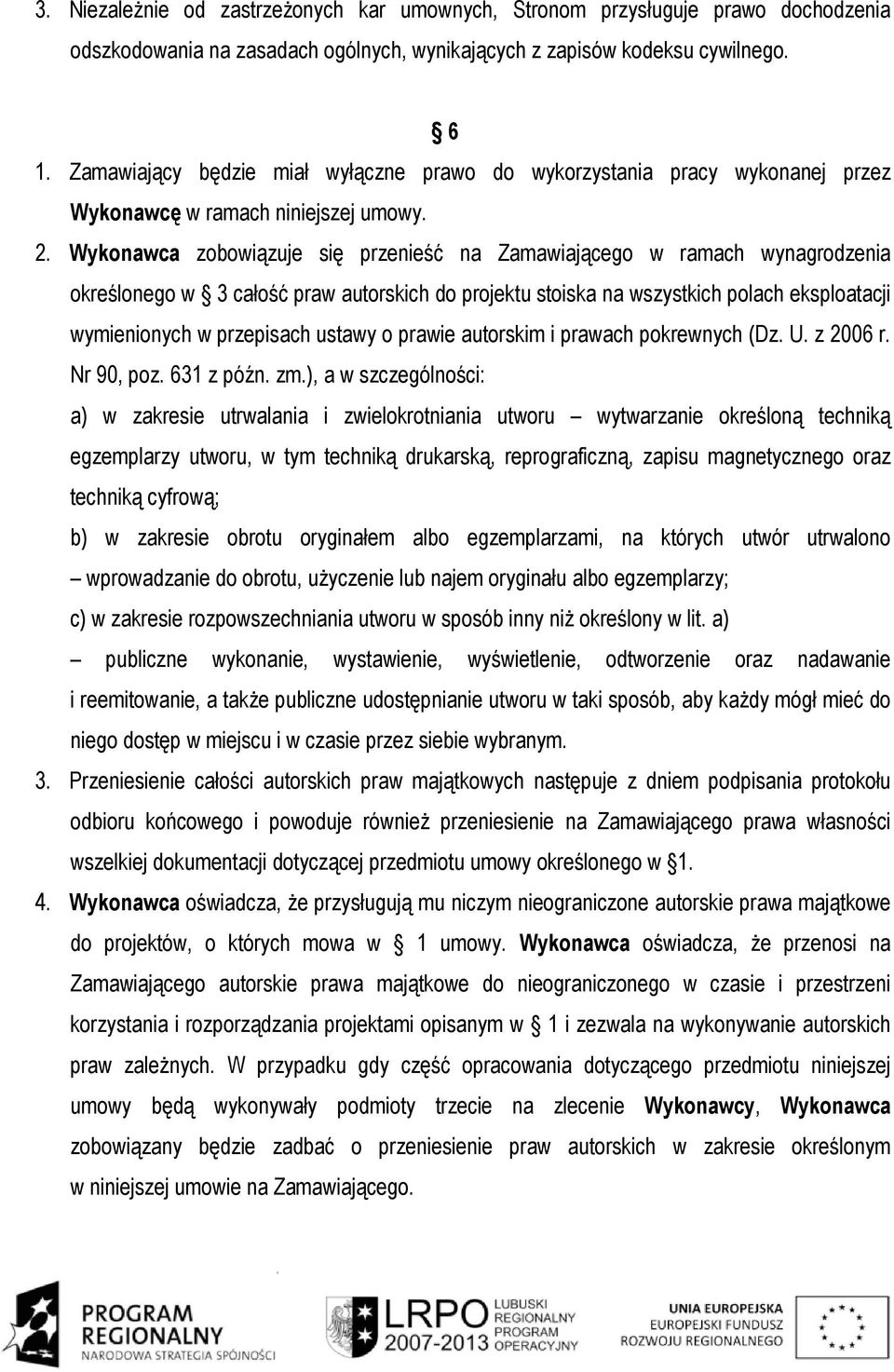 Wykonawca zobowiązuje się przenieść na Zamawiającego w ramach wynagrodzenia określonego w 3 całość praw autorskich do projektu stoiska na wszystkich polach eksploatacji wymienionych w przepisach