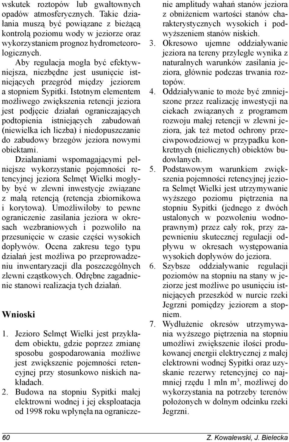 Istotnym elementem możliwego zwiększenia retencji jeziora jest podjęcie działań ograniczających podtopienia istniejących zabudowań (niewielka ich liczba) i niedopuszczanie do zabudowy brzegów jeziora