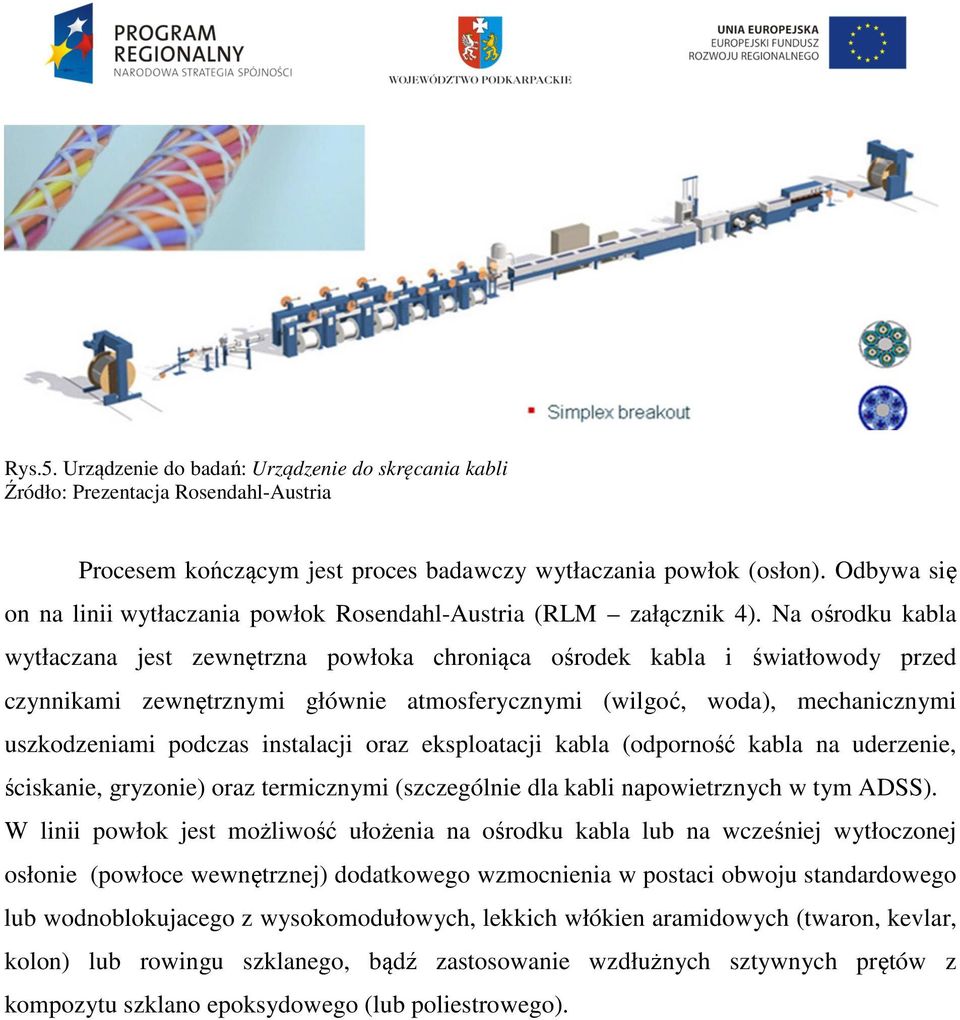 Na ośrodku kabla wytłaczana jest zewnętrzna powłoka chroniąca ośrodek kabla i światłowody przed czynnikami zewnętrznymi głównie atmosferycznymi (wilgoć, woda), mechanicznymi uszkodzeniami podczas