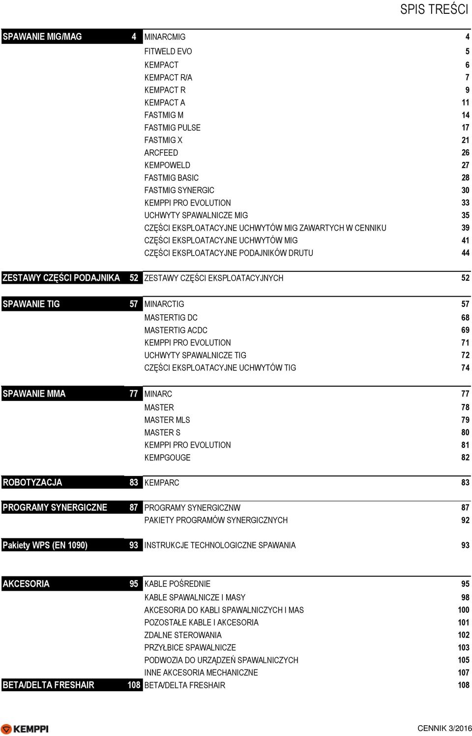 44 ZESTAWY CZĘŚCI PODAJNIKA 52 ZESTAWY CZĘŚCI EKSPLOATACYJNYCH 52 SPAWANIE TIG 57 MINARCTIG 57 MASTERTIG DC 68 MASTERTIG ACDC 69 KEMPPI PRO EVOLUTION 71 UCHWYTY SPAWALNICZE TIG 72 CZĘŚCI