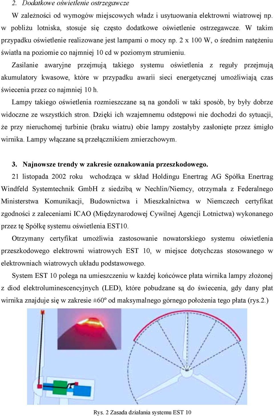 Zasilanie awaryjne przejmują takiego systemu oświetlenia z reguły przejmują akumulatory kwasowe, które w przypadku awarii sieci energetycznej umożliwiają czas świecenia przez co najmniej 10 h.