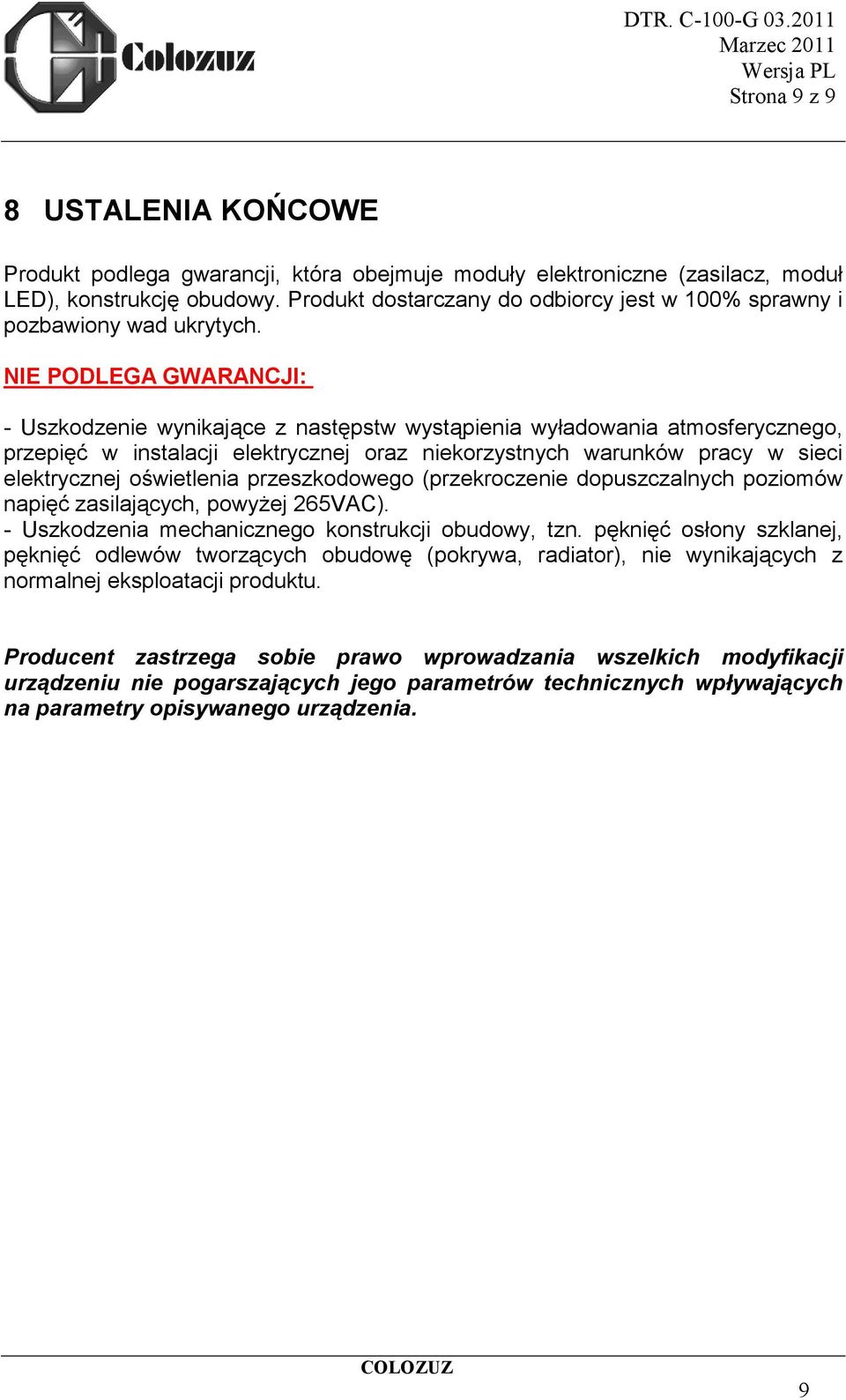 NIE PODLEGA GWARANCJI: - Uszkodzenie wynikające z następstw wystąpienia wyładowania atmosferycznego, przepięć w instalacji elektrycznej oraz niekorzystnych warunków pracy w sieci elektrycznej