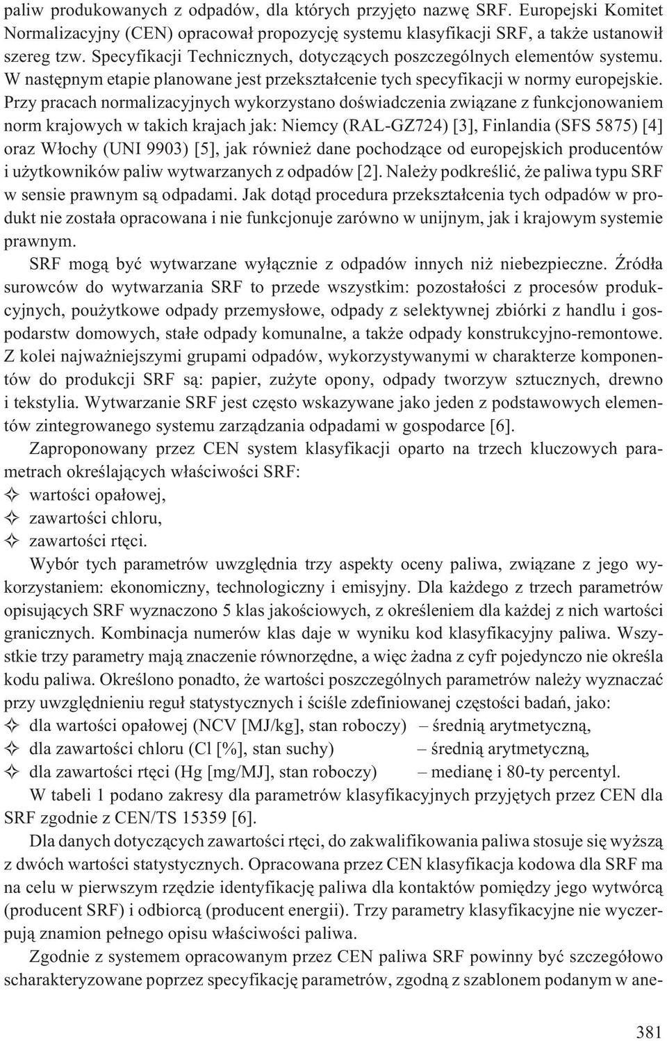 Przy pracach normalizacyjnych wykorzystano doœwiadczenia zwi¹zane z funkcjonowaniem norm krajowych w takich krajach jak: Niemcy (RAL-GZ724) [3], Finlandia (SFS 5875) [4] oraz W³ochy (UNI 9903) [5],