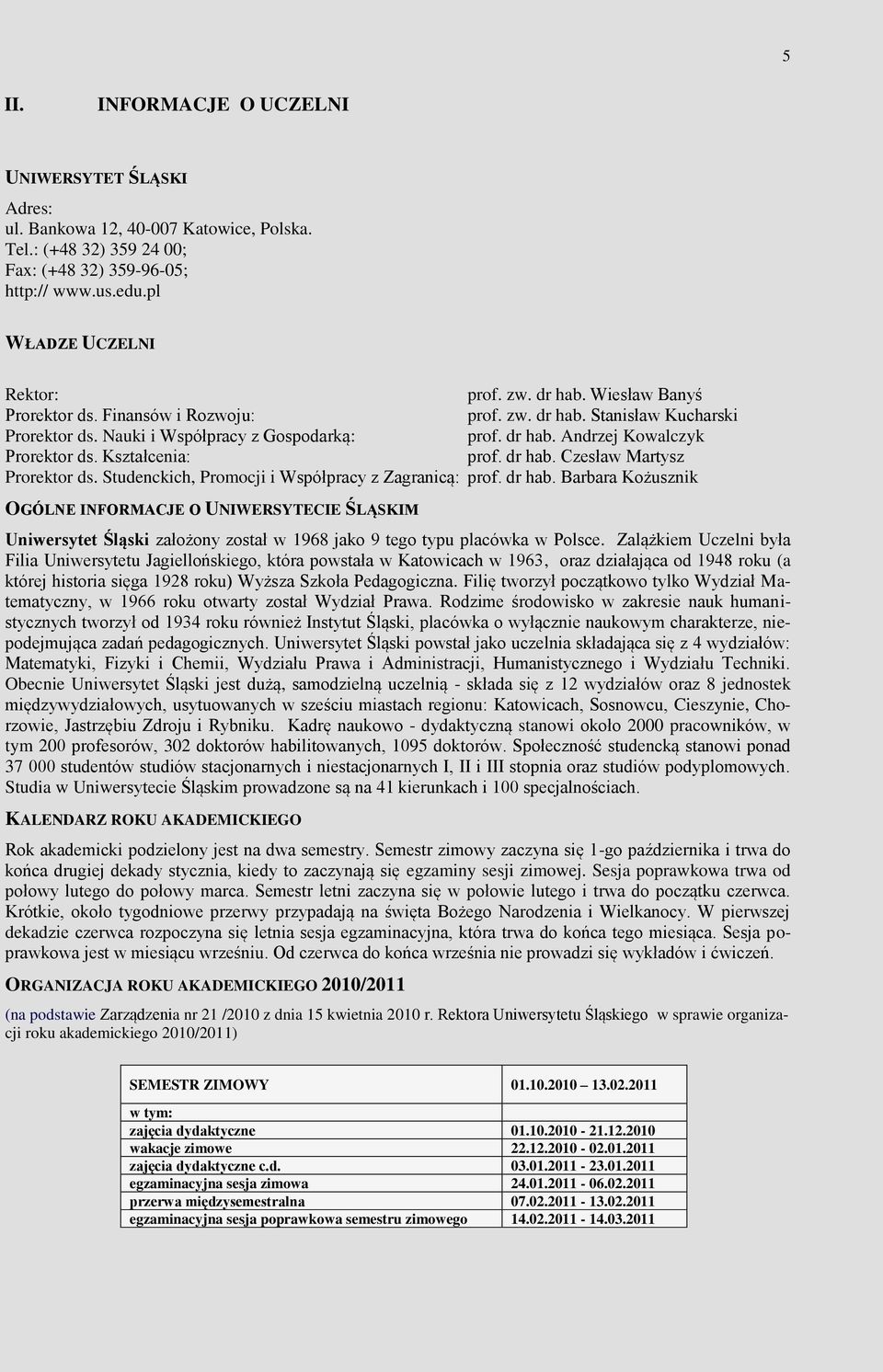 Kształcenia: prof. dr hab. Czesław Martysz Prorektor ds. Studenckich, Promocji i Współpracy z Zagranicą: prof. dr hab. Barbara Kożusznik OGÓLNE INFORMACJE O UNIWERSYTECIE ŚLĄSKIM Uniwersytet Śląski założony został w 1968 jako 9 tego typu placówka w Polsce.