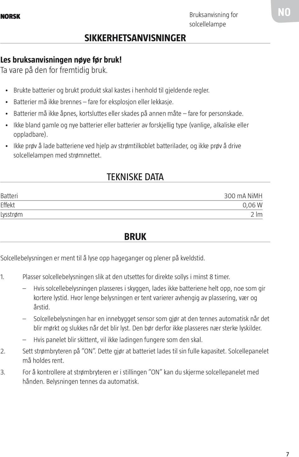Batterier må ikke åpnes, kortsluttes eller skades på annen måte fare for personskade. Ikke bland gamle og nye batterier eller batterier av forskjellig type (vanlige, alkaliske eller oppladbare).
