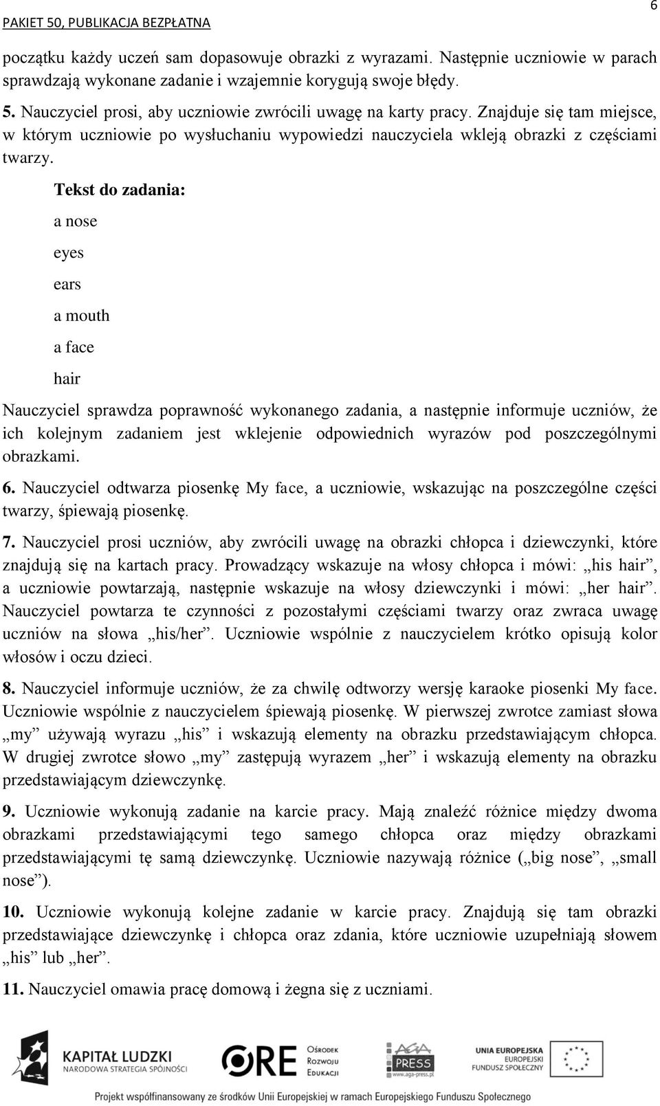 Tekst do zadania: a nose eyes ears a mouth a face hair Nauczyciel sprawdza poprawność wykonanego zadania, a następnie informuje uczniów, że ich kolejnym zadaniem jest wklejenie odpowiednich wyrazów