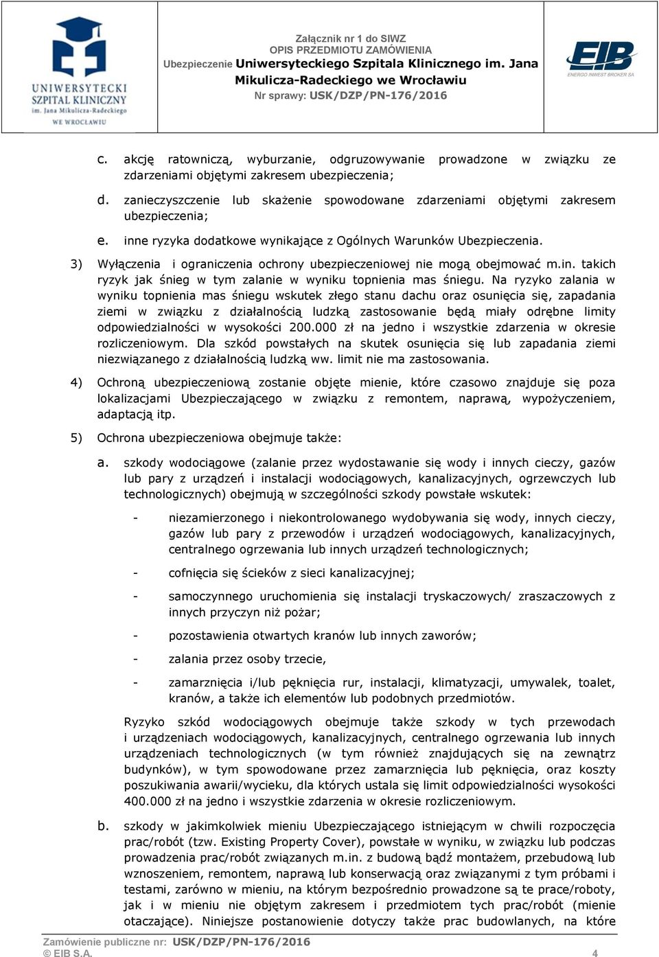 3) Wyłączenia i ograniczenia ochrony ubezpieczeniowej nie mogą obejmować m.in. takich ryzyk jak śnieg w tym zalanie w wyniku topnienia mas śniegu.