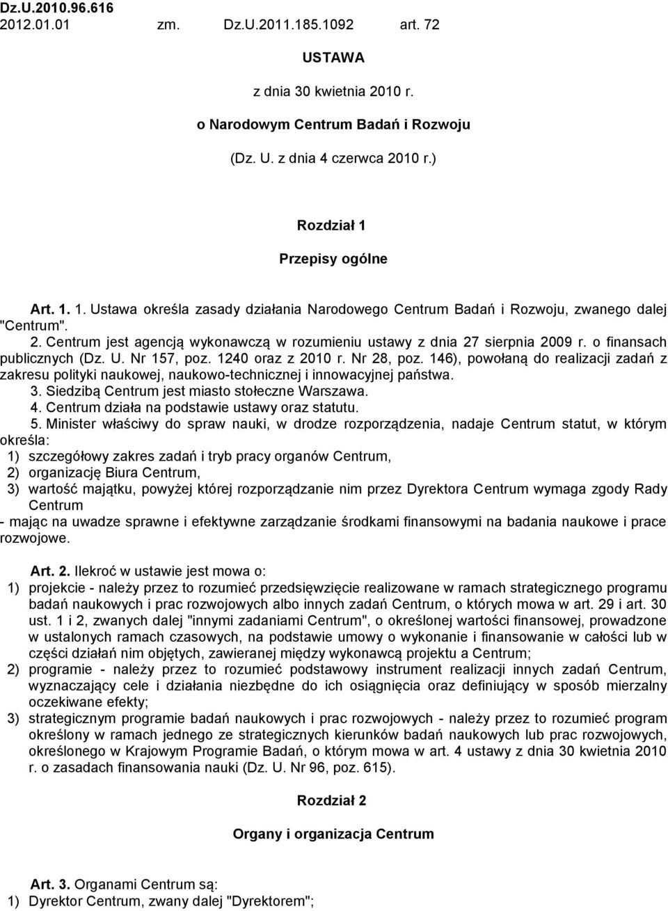 Centrum jest agencją wykonawczą w rozumieniu ustawy z dnia 27 sierpnia 2009 r. o finansach publicznych (Dz. U. Nr 157, poz. 1240 oraz z 2010 r. Nr 28, poz.