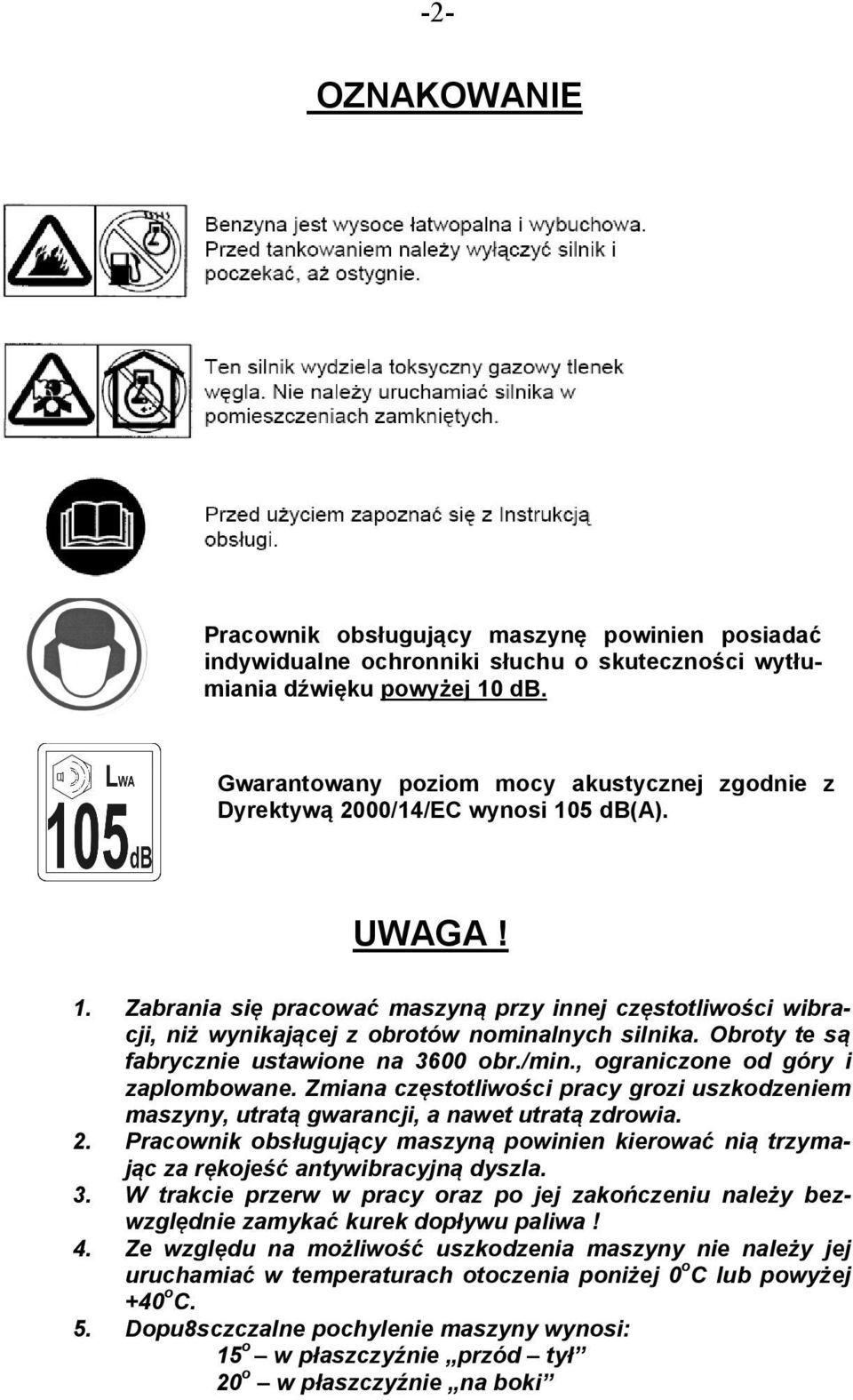 Obroty te są fabrycznie ustawione na 3600 obr./min., ograniczone od góry i zaplombowane. Zmiana częstotliwości pracy grozi uszkodzeniem maszyny, utratą gwarancji, a nawet utratą zdrowia. 2.