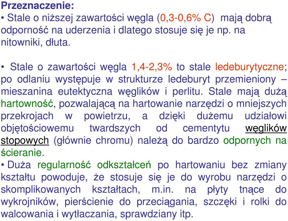 Stale mają dużą hartowność, pozwalającą na hartowanie narzędzi o mniejszych przekrojach w powietrzu, a dzięki dużemu udziałowi objętościowemu twardszych od cementytu węglików stopowych (głównie