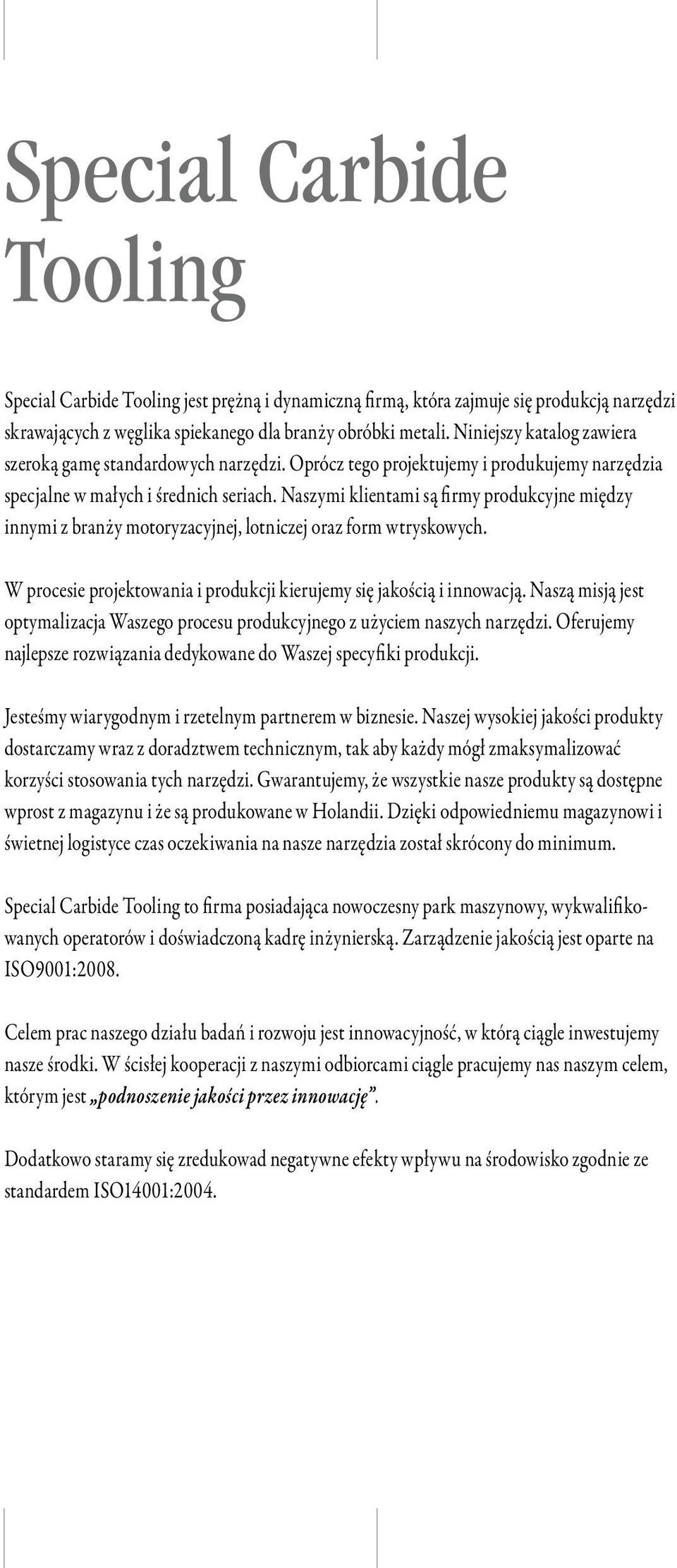 Naszymi klientami są firmy produkcyjne między innymi z branży motoryzacyjnej, lotniczej oraz form wtryskowych. W procesie projektowania i produkcji kierujemy się jakością i innowacją.