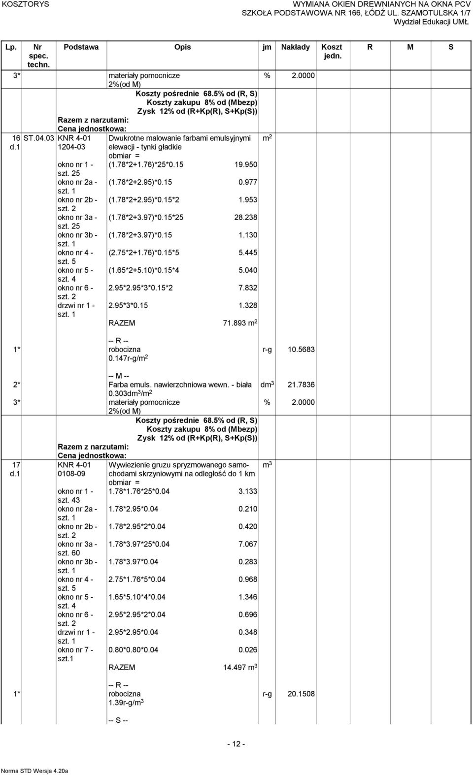 10)*0.15*4 5.040 okno nr 6-2.95*2.95*3*0.15*2 7.832 drzwi nr 1-2.95*3*0.15 1.328 71.893 0.147r-g/ r-g 10.5683 dm 3 21.7836 2* Farba emuls. nawierzchniowa wewn. - biała 0.