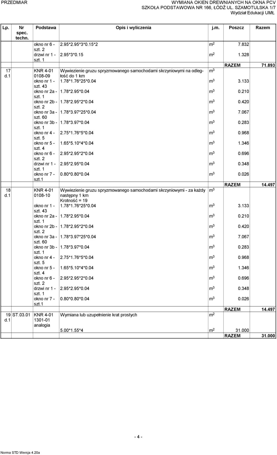 04 m 3 0.420 okno nr 3a - 1.78*3.97*25*0.04 m 3 7.067 szt. 60 okno nr 3b - 1.78*3.97*0.04 m 3 0.283 okno nr 4-2.75*1.76*5*0.04 m 3 0.968 okno nr 5-1.65*5.10*4*0.04 m 3 1.346 okno nr 6-2.95*2.95*2*0.