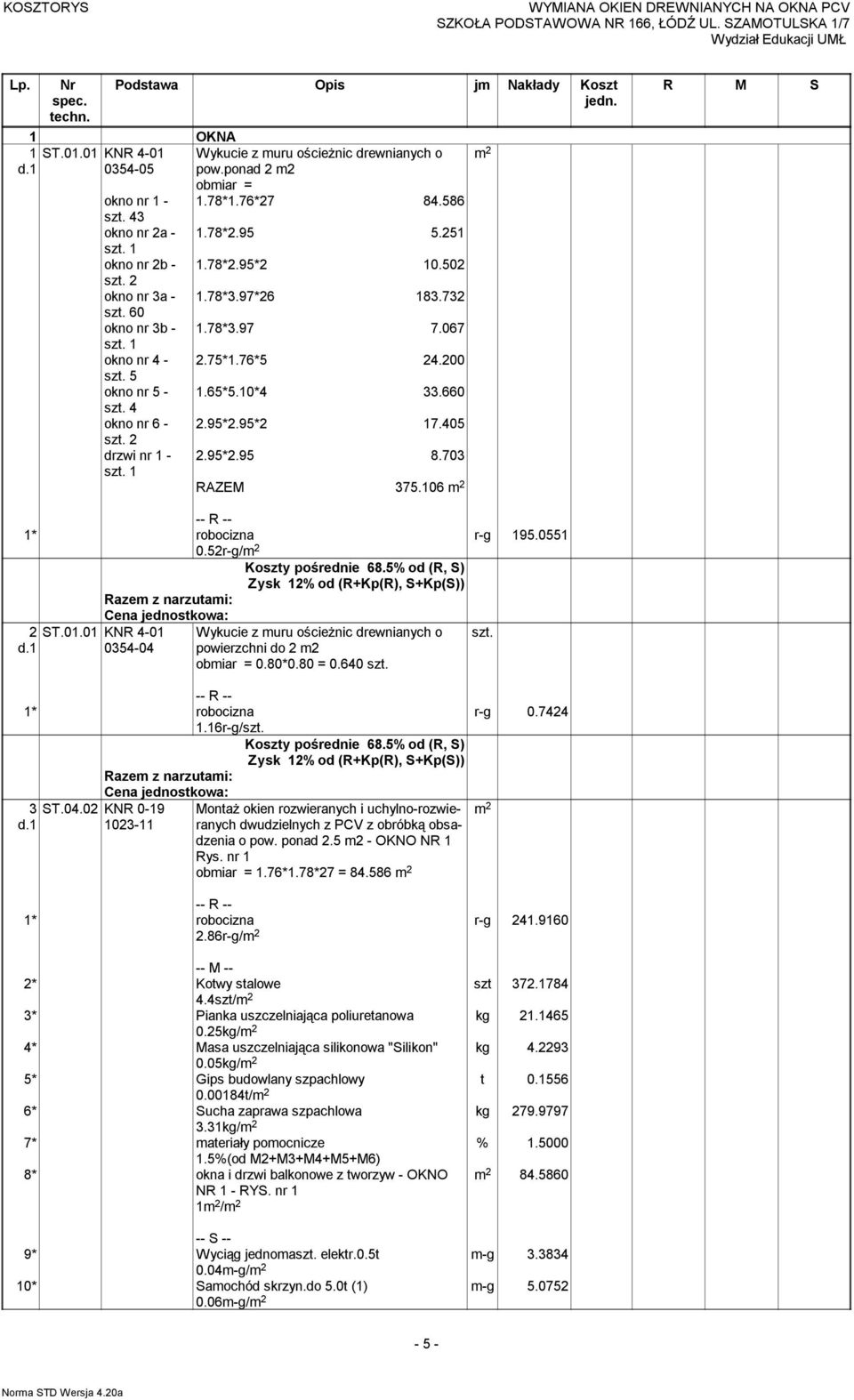 52r-g/ r-g 195.0551 2 ST.01.01 KNR 4-01 0354-04 Wykucie z muru ościeżnic drewnianych o powierzchni do 2 m2 obmiar = 0.80*0.80 = 0.640 szt. 1.16r-g/szt. 3 o pow. ponad 2.5 m2 - OKNO NR 1 Rys.