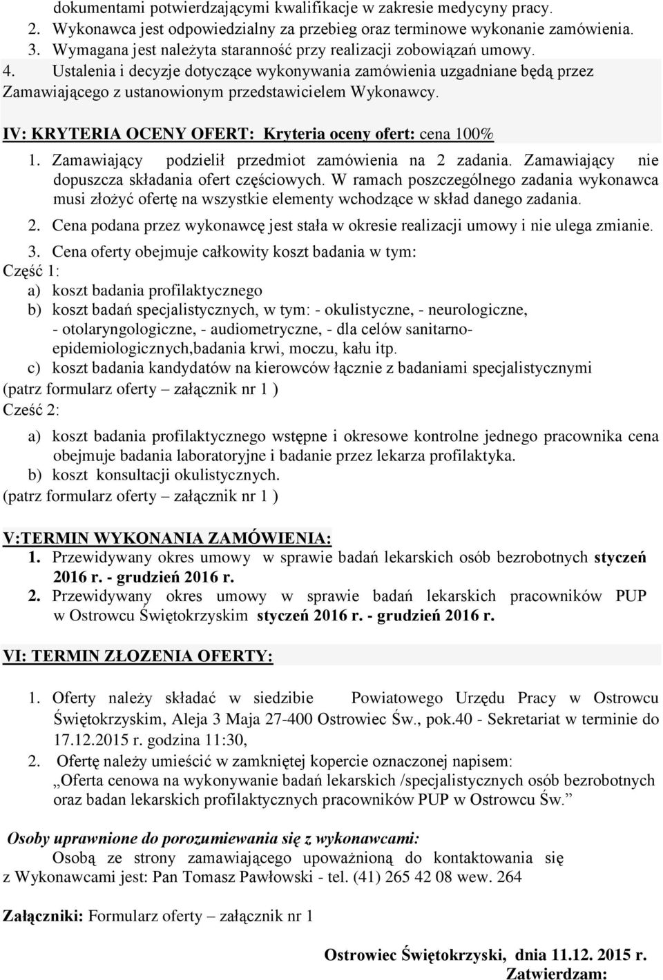Ustalenia i decyzje dotyczące wykonywania zamówienia uzgadniane będą przez Zamawiającego z ustanowionym przedstawicielem Wykonawcy. IV: KRYTERIA OCENY OFERT: Kryteria oceny ofert: cena 100% 1.