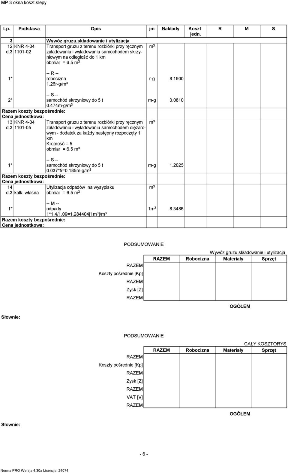 3 1101-05 Transport gruzu z terenu rozbiórki przy ręcznym załadowaniu i wyładowaniu samochodem ciężarowym - dodatek za każdy następny rozpoczęty 1 km Krotność = 5 obmiar = 6.5 m 3 m-g 1.