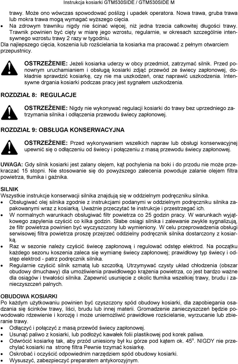 Trawnik powinien być cięty w miarę jego wzrostu, regularnie, w okresach szczególnie intensywnego wzrostu trawy 2 razy w tygodniu.