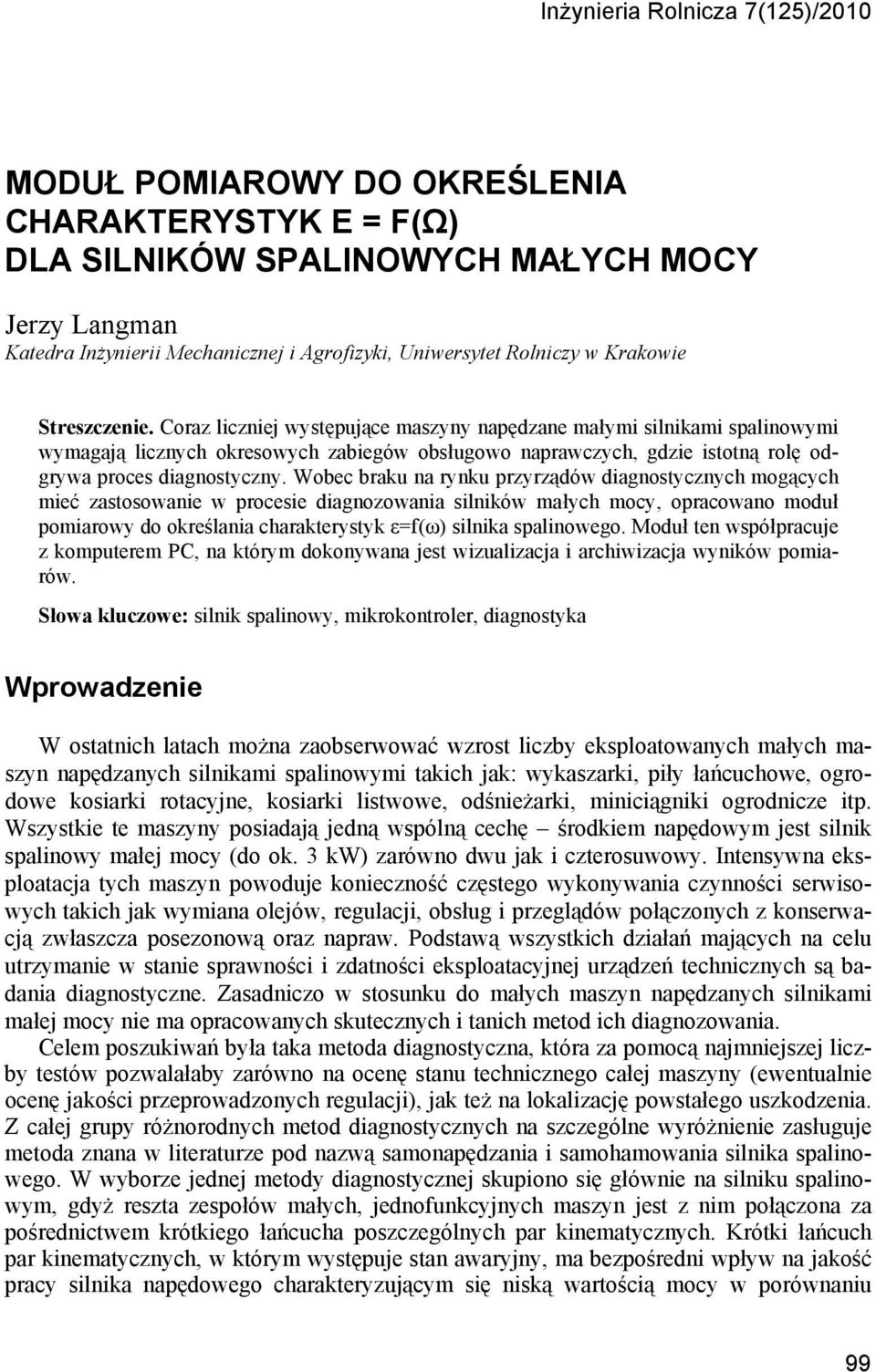 Coraz liczniej występujące maszyny napędzane małymi silnikami spalinowymi wymagają licznych okresowych zabiegów obsługowo naprawczych, gdzie istotną rolę odgrywa proces diagnostyczny.