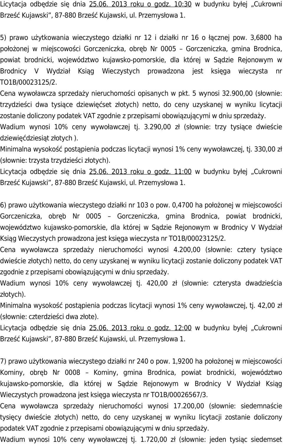 Wieczystych prowadzona jest księga wieczysta nr TO1B/00023125/2. Cena wywoławcza sprzedaży nieruchomości opisanych w pkt. 5 wynosi 32.