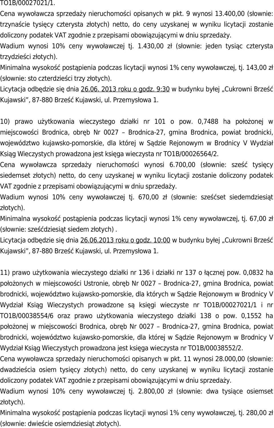 Wadium wynosi 10% ceny wywoławczej tj. 1.430,00 zł (słownie: jeden tysiąc czterysta trzydzieści złotych). Minimalna wysokość postąpienia podczas licytacji wynosi 1% ceny wywoławczej, tj.