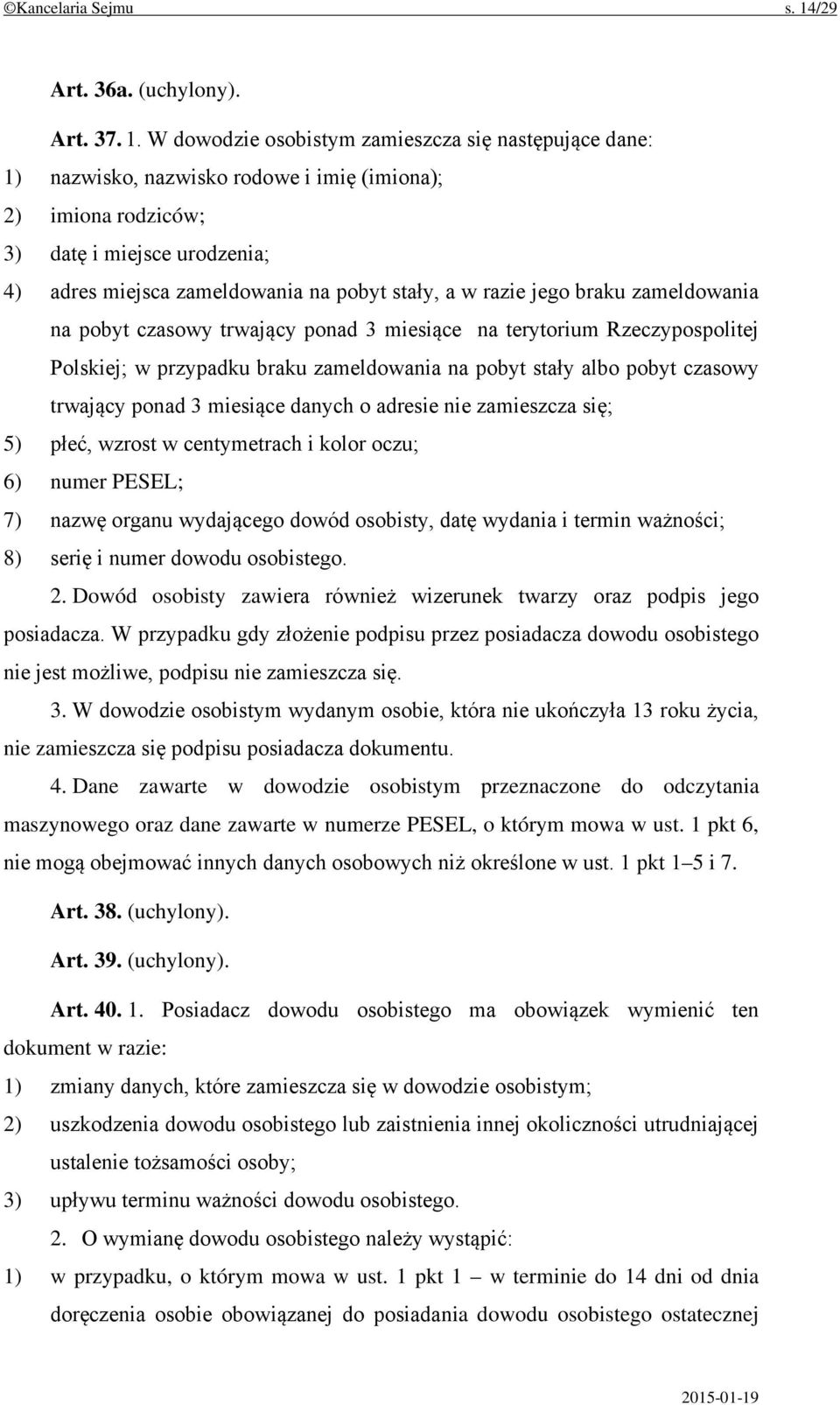 W dowodzie osobistym zamieszcza się następujące dane: 1) nazwisko, nazwisko rodowe i imię (imiona); 2) imiona rodziców; 3) datę i miejsce urodzenia; 4) adres miejsca zameldowania na pobyt stały, a w