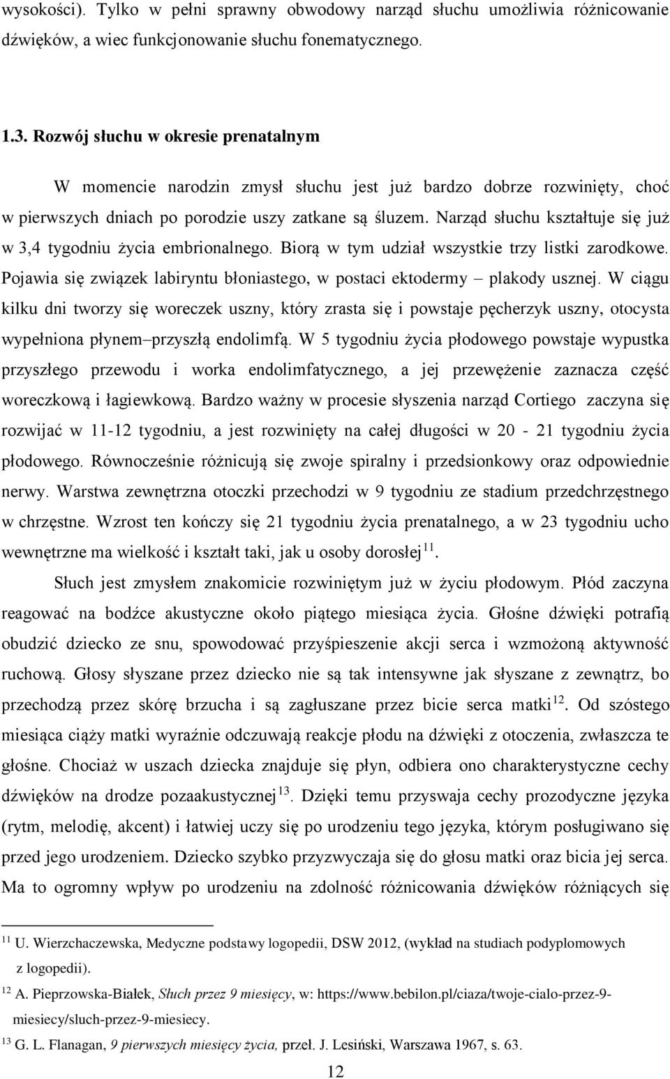 Narząd słuchu kształtuje się już w 3,4 tygodniu życia embrionalnego. Biorą w tym udział wszystkie trzy listki zarodkowe. Pojawia się związek labiryntu błoniastego, w postaci ektodermy plakody usznej.