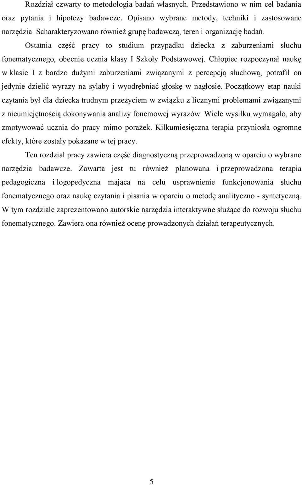 Chłopiec rozpoczynał naukę w klasie I z bardzo dużymi zaburzeniami związanymi z percepcją słuchową, potrafił on jedynie dzielić wyrazy na sylaby i wyodrębniać głoskę w nagłosie.