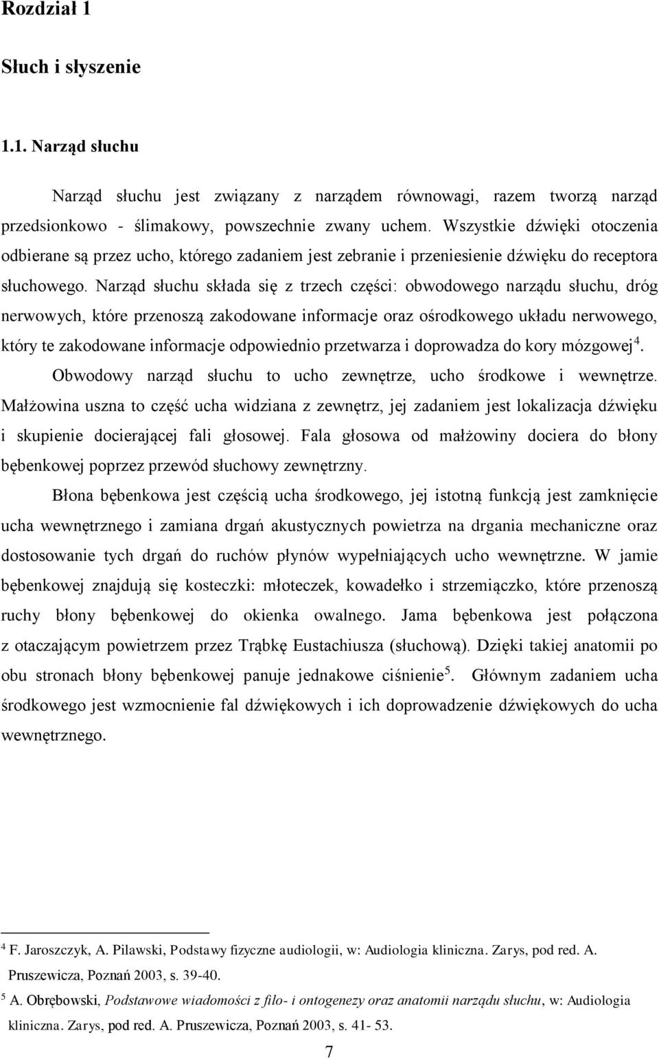 Narząd słuchu składa się z trzech części: obwodowego narządu słuchu, dróg nerwowych, które przenoszą zakodowane informacje oraz ośrodkowego układu nerwowego, który te zakodowane informacje