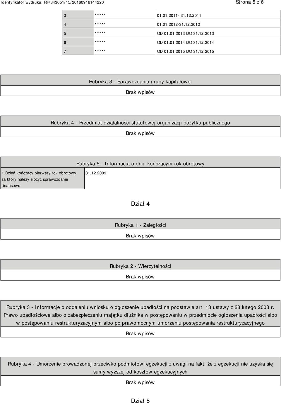 31.12.2012 5 ***** OD 01.01.2013 DO 31.12.2013 6 ***** OD 01.01.2014 DO 31.12.2014 7 ***** OD 01.01.2015 DO 31.12.2015 Rubryka 3 - Sprawozdania grupy kapitałowej Rubryka 4 - Przedmiot działalności statutowej organizacji pożytku publicznego Rubryka 5 - Informacja o dniu kończącym rok obrotowy 1.
