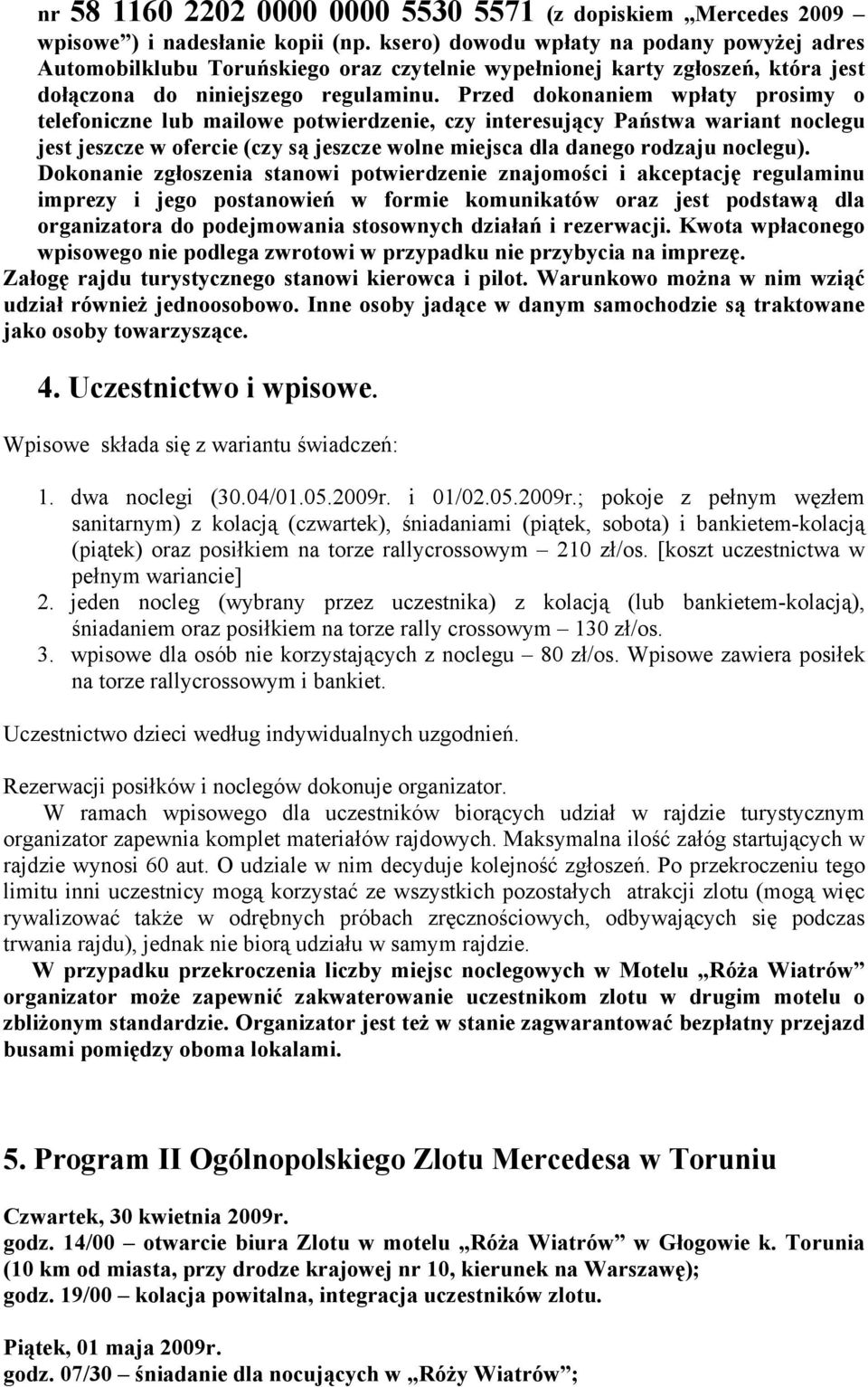 Przed dokonaniem wpłaty prosimy o telefoniczne lub mailowe potwierdzenie, czy interesujący Państwa wariant noclegu jest jeszcze w ofercie (czy są jeszcze wolne miejsca dla danego rodzaju noclegu).