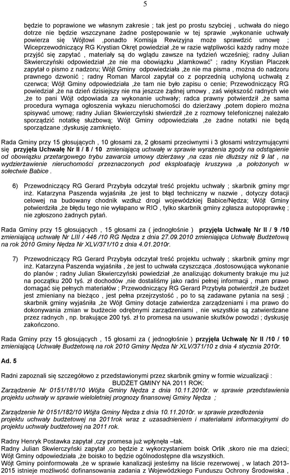 wcześniej; radny Julian Skwierczyński odpowiedział,że nie ma obowiązku klamkować ; radny Krystian Placzek zapytał o pismo z nadzoru; Wójt Gminy odpowiedziała,że nie ma pisma, można do nadzoru