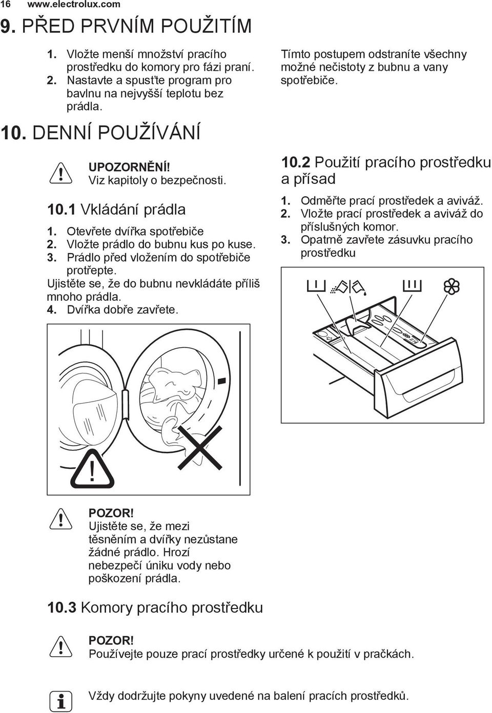 Ujistěte se, že do bubnu nevkládáte příliš mnoho prádla. 4. Dvířka dobře zavřete. Tímto postupem odstraníte všechny možné nečistoty z bubnu a vany spotřebiče. 10.