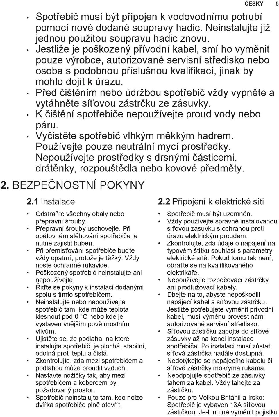 Před čištěním nebo údržbou spotřebič vždy vypněte a vytáhněte síťovou zástrčku ze zásuvky. K čištění spotřebiče nepoužívejte proud vody nebo páru. Vyčistěte spotřebič vlhkým měkkým hadrem.