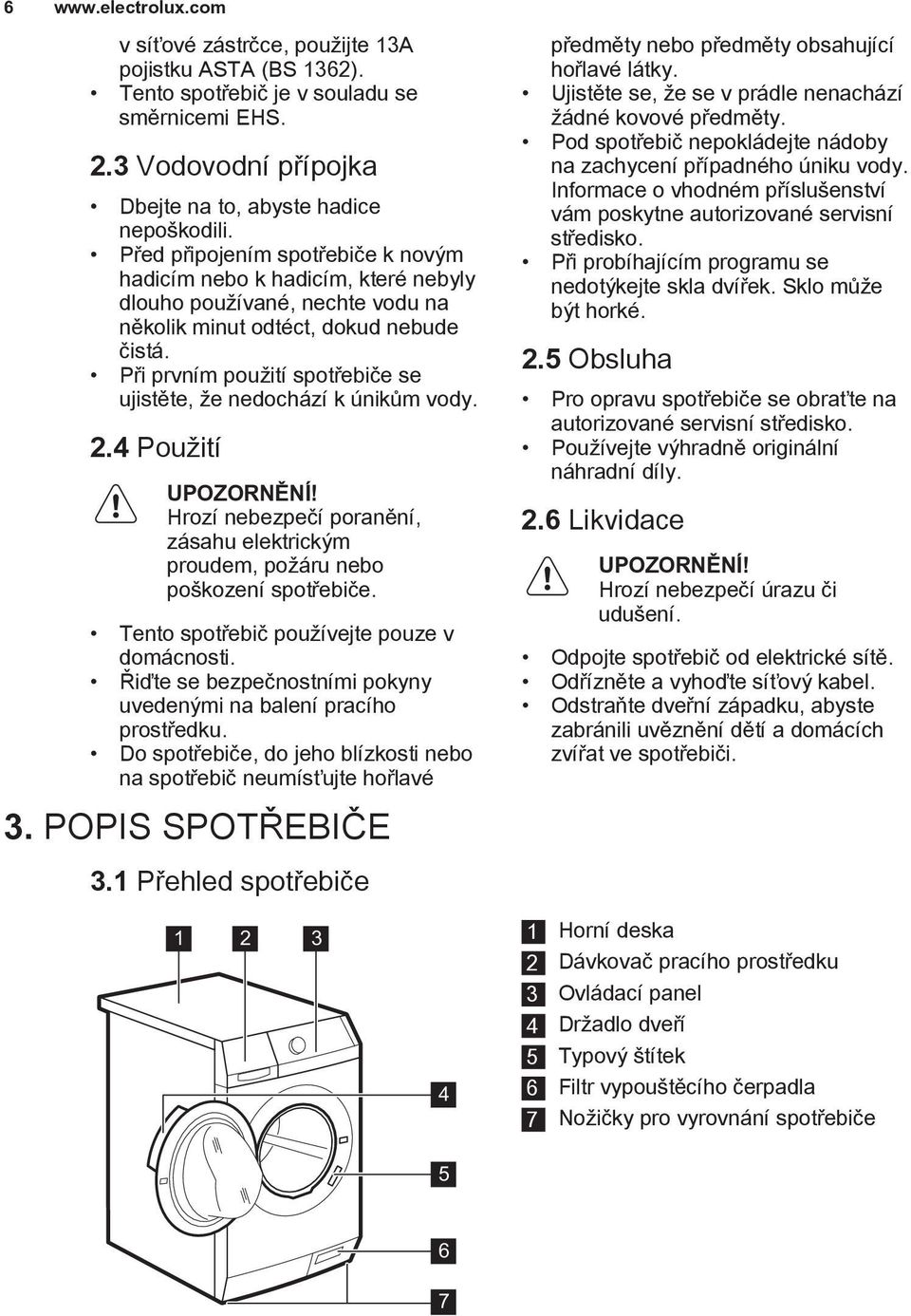 Při prvním použití spotřebiče se ujistěte, že nedochází k únikům vody. 2.4 Použití UPOZORNĚNÍ! Hrozí nebezpečí poranění, zásahu elektrickým proudem, požáru nebo poškození spotřebiče.