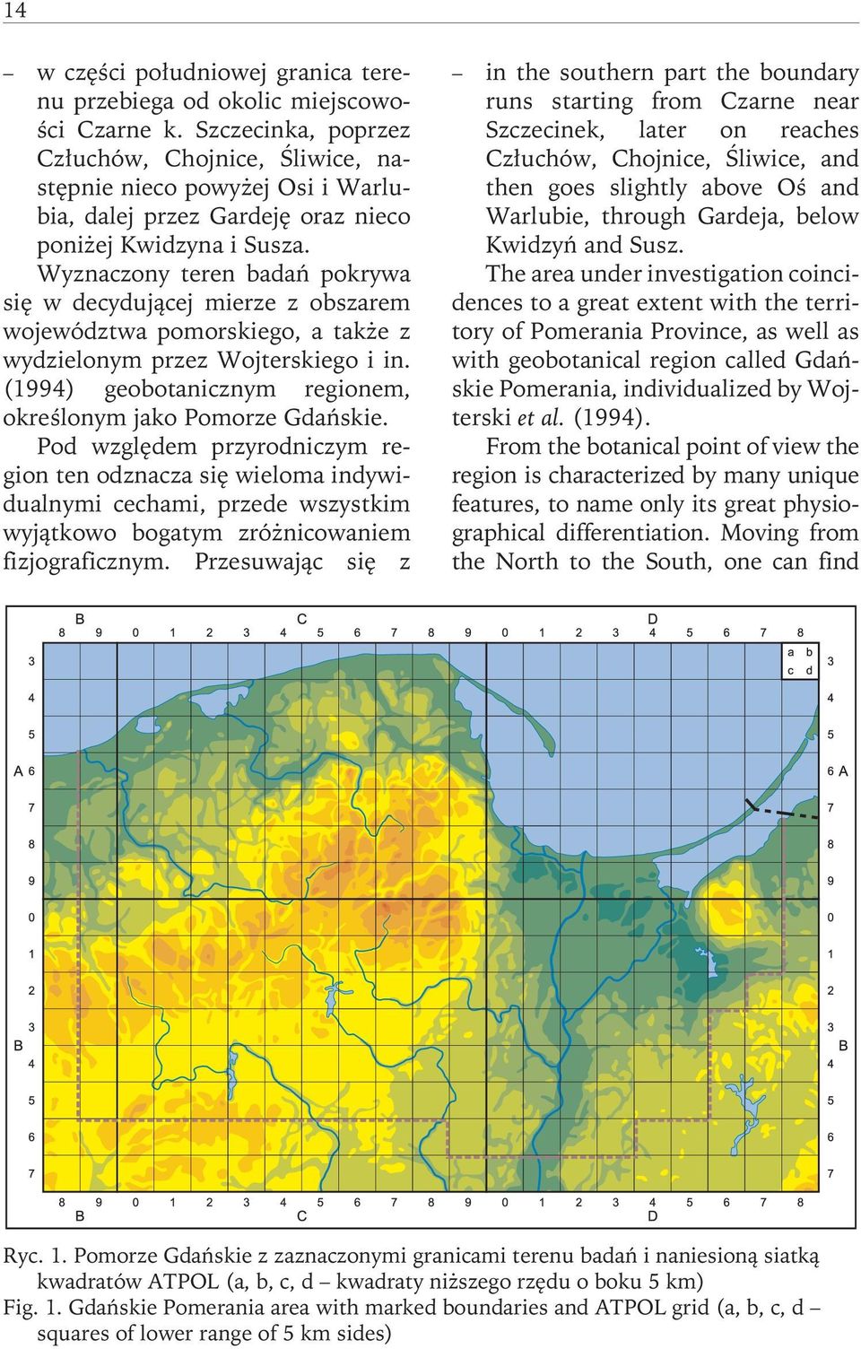 Wyznaczony teren badań pokrywa się w decydującej mierze z obszarem województwa pomorskiego, a także z wydzielonym przez Wojterskiego i in.