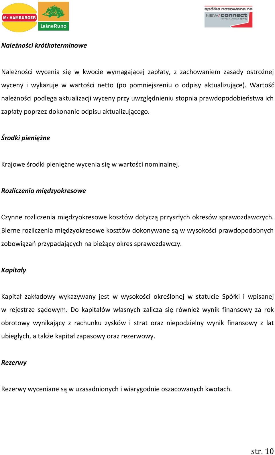 Środki pieniężne Krajowe środki pieniężne wycenia się w wartości nominalnej. Rozliczenia międzyokresowe Czynne rozliczenia międzyokresowe kosztów dotyczą przyszłych okresów sprawozdawczych.